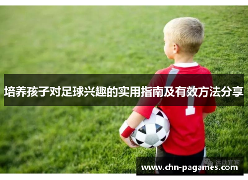 培养孩子对足球兴趣的实用指南及有效方法分享