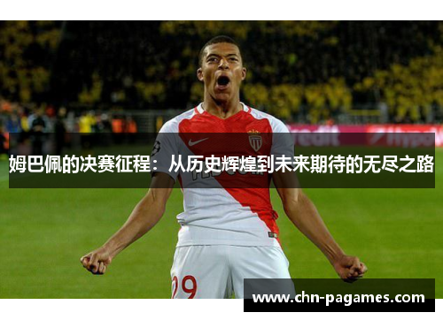 姆巴佩的决赛征程：从历史辉煌到未来期待的无尽之路