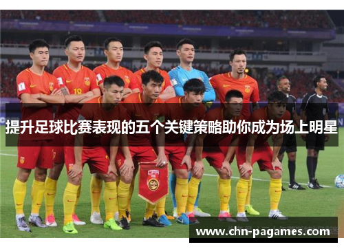 提升足球比赛表现的五个关键策略助你成为场上明星
