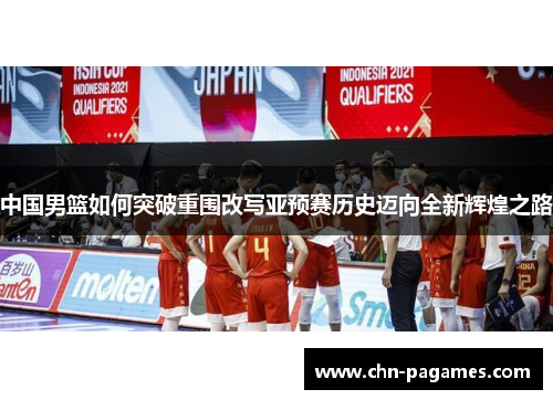中国男篮如何突破重围改写亚预赛历史迈向全新辉煌之路