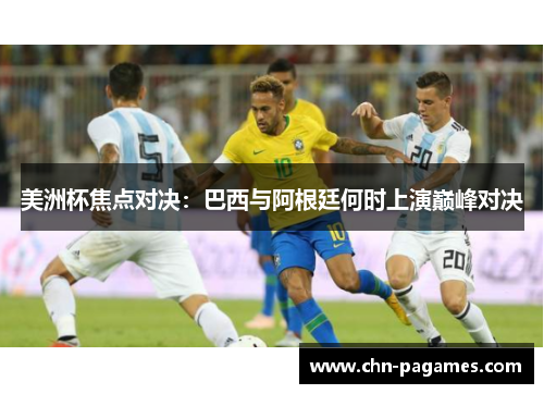 美洲杯焦点对决：巴西与阿根廷何时上演巅峰对决