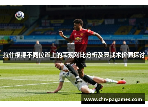 拉什福德不同位置上的表现对比分析及其战术价值探讨