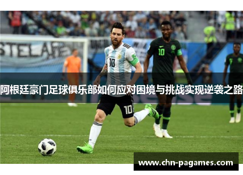 阿根廷豪门足球俱乐部如何应对困境与挑战实现逆袭之路