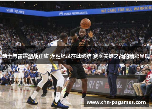 骑士与雷霆激战正酣 连胜纪录在此终结 赛季关键之战的精彩呈现 骑士与雷霆激战正酣 连胜纪录在此终结 赛季关键之战的精彩呈现