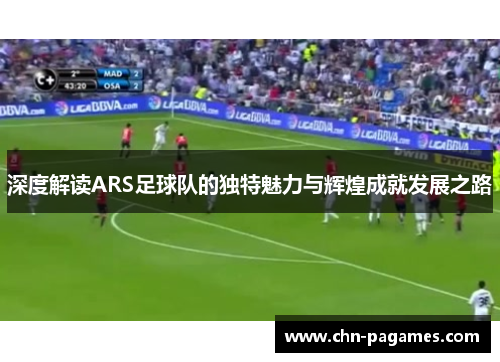 深度解读ARS足球队的独特魅力与辉煌成就发展之路