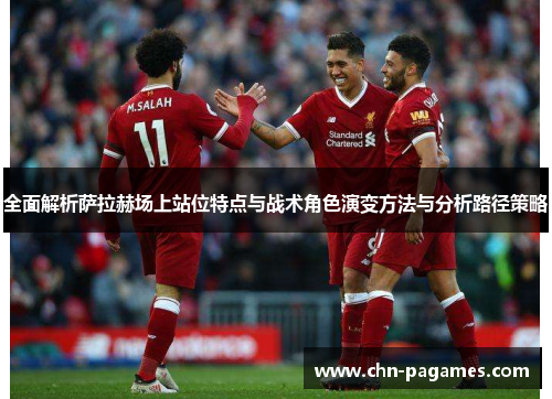 全面解析萨拉赫场上站位特点与战术角色演变方法与分析路径策略