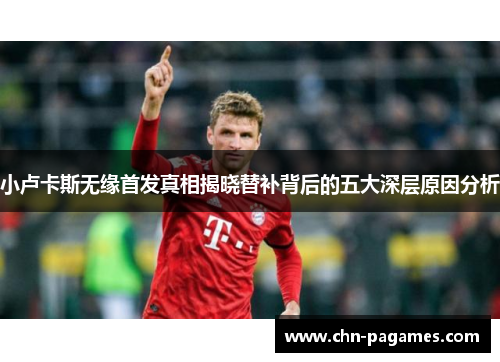 小卢卡斯无缘首发真相揭晓替补背后的五大深层原因分析