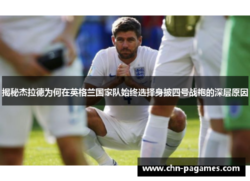 揭秘杰拉德为何在英格兰国家队始终选择身披四号战袍的深层原因 揭秘杰拉德为何在英格兰国家队始终选择身披四号战袍的深层原因