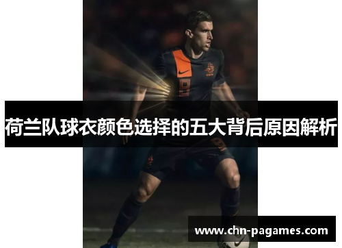 荷兰队球衣颜色选择的五大背后原因解析 荷兰队球衣颜色选择的五大背后原因解析