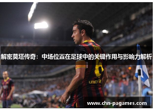 解密莫塔传奇:中场位置在足球中的关键作用与影响力解析 解密莫塔传奇:中场位置在足球中的关键作用与影响力解析