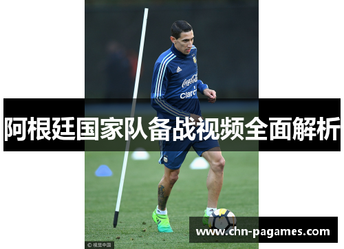 阿根廷国家队备战视频全面解析 阿根廷国家队备战视频全面解析