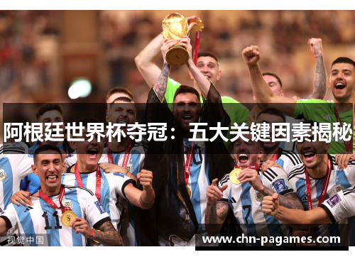 阿根廷世界杯夺冠：五大关键因素揭秘