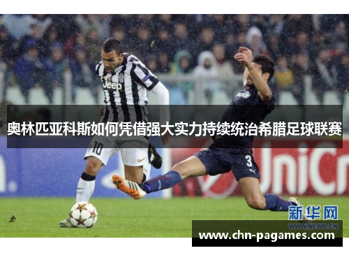 奥林匹亚科斯如何凭借强大实力持续统治希腊足球联赛 奥林匹亚科斯如何凭借强大实力持续统治希腊足球联赛