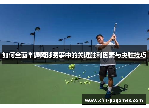 如何全面掌握网球赛事中的关键胜利因素与决胜技巧 如何全面掌握网球赛事中的关键胜利因素与决胜技巧