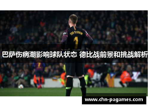 巴萨伤病潮影响球队状态 德比战前景和挑战解析