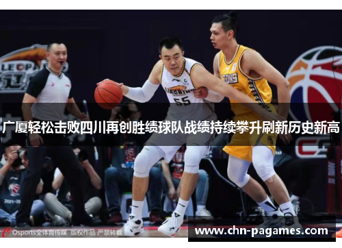 广厦轻松击败四川再创胜绩球队战绩持续攀升刷新历史新高