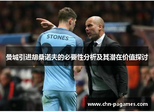 曼城引进胡桑诺夫的必要性分析及其潜在价值探讨 曼城引进胡桑诺夫的必要性分析及其潜在价值探讨