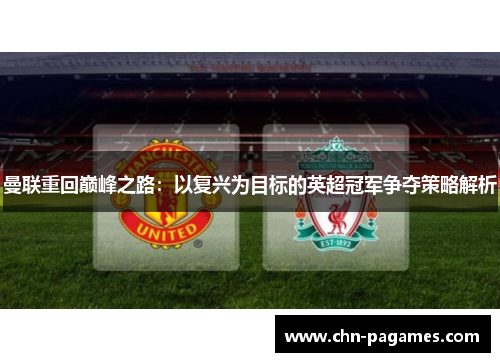 曼联重回巅峰之路:以复兴为目标的英超冠军争夺策略解析 曼联重回巅峰之路:以复兴为目标的英超冠军争夺策略解析