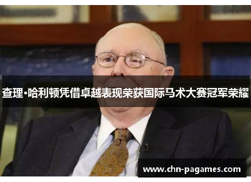 查理·哈利顿凭借卓越表现荣获国际马术大赛冠军荣耀 查理·哈利顿凭借卓越表现荣获国际马术大赛冠军荣耀