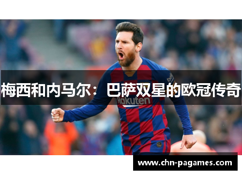 梅西和内马尔:巴萨双星的欧冠传奇 梅西和内马尔:巴萨双星的欧冠传奇