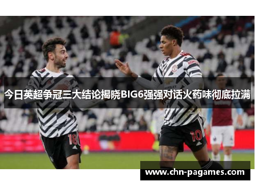 今日英超争冠三大结论揭晓BIG6强强对话火药味彻底拉满