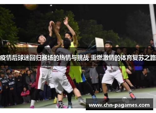 疫情后球迷回归赛场的热情与挑战 重燃激情的体育复苏之路