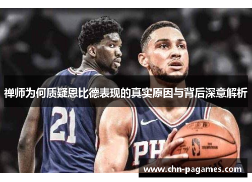 禅师为何质疑恩比德表现的真实原因与背后深意解析 禅师为何质疑恩比德表现的真实原因与背后深意解析