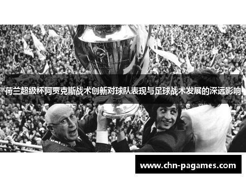 荷兰超级杯阿贾克斯战术创新对球队表现与足球战术发展的深远影响 荷兰超级杯阿贾克斯战术创新对球队表现与足球战术发展的深远影响