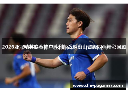 2026亚冠精英联赛神户胜利船战胜蔚山晋级四强精彩回顾