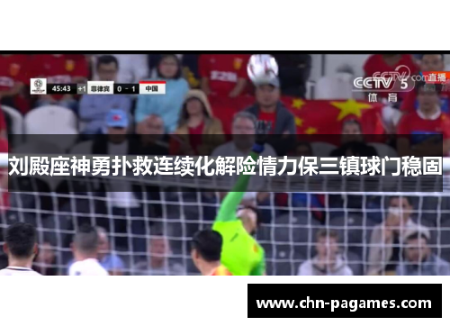 刘殿座神勇扑救连续化解险情力保三镇球门稳固 刘殿座神勇扑救连续化解险情力保三镇球门稳固