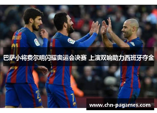 巴萨小将费尔明闪耀奥运会决赛 上演双响助力西班牙夺金 巴萨小将费尔明闪耀奥运会决赛 上演双响助力西班牙夺金