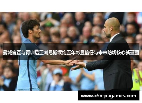 曼城官宣与青训后卫刘易斯续约五年彰显信任与未来防线核心新蓝图