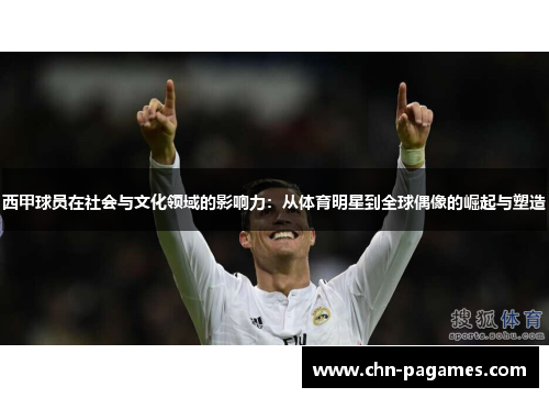 西甲球员在社会与文化领域的影响力:从体育明星到全球偶像的崛起与塑造 西甲球员在社会与文化领域的影响力:从体育明星到全球偶像的崛起与塑造