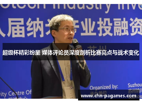 超级杯精彩纷呈 媒体评论员深度剖析比赛亮点与战术变化