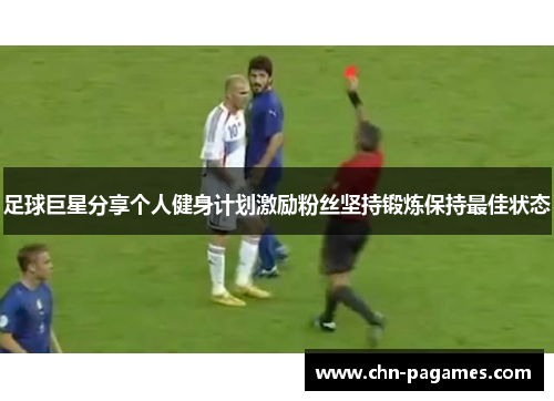 足球巨星分享个人健身计划激励粉丝坚持锻炼保持最佳状态 足球巨星分享个人健身计划激励粉丝坚持锻炼保持最佳状态