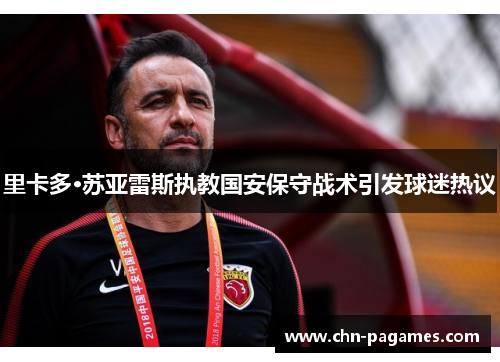 里卡多·苏亚雷斯执教国安保守战术引发球迷热议 里卡多·苏亚雷斯执教国安保守战术引发球迷热议