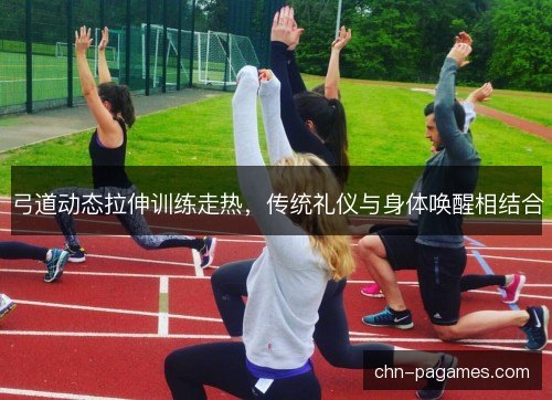 弓道动态拉伸训练走热,传统礼仪与身体唤醒相结合 弓道动态拉伸训练走热,传统礼仪与身体唤醒相结合